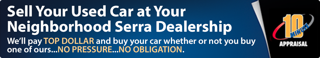 Sell your used car at your neighborhood Serra dealership. We'll pay top dollar and buy your car whether or not you buy one of ours, no pressure, no obligation.